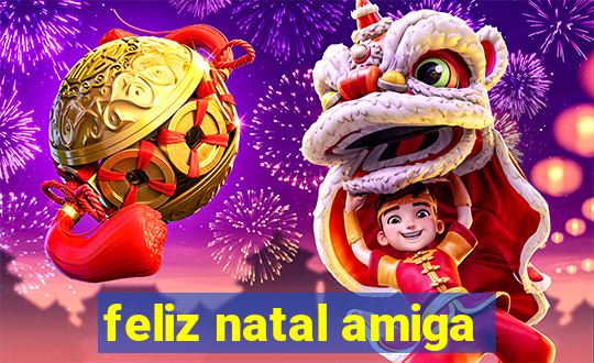 feliz natal amiga